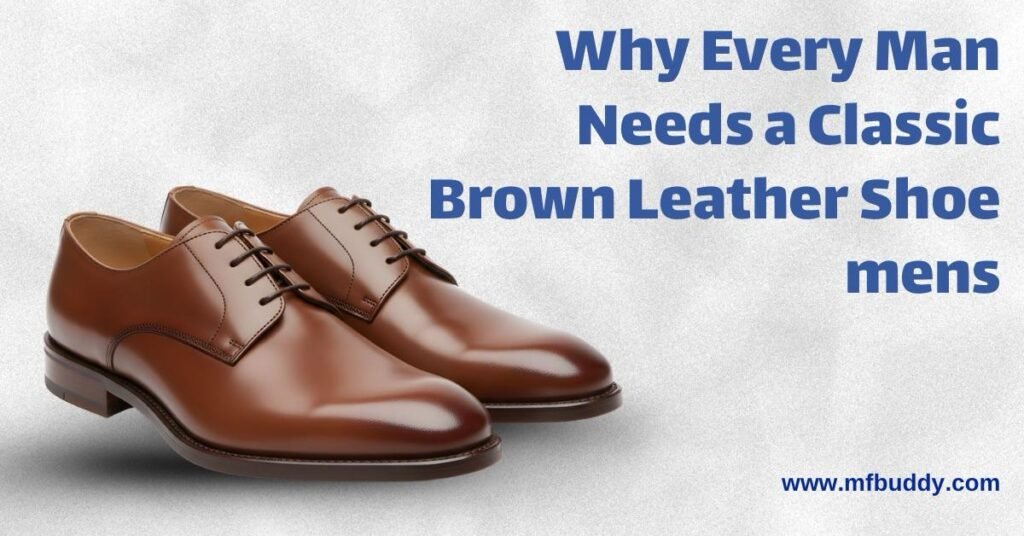 Why Every Man Needs a Classic Brown Leather Shoe mens https://mfbuddy.com/